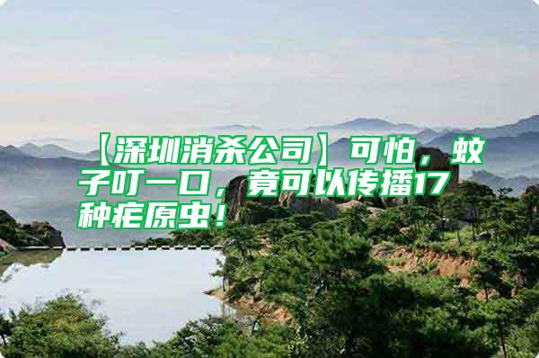 【深圳消殺公司】可怕,蚊子叮一口,竟可以傳播17種瘧原蟲!