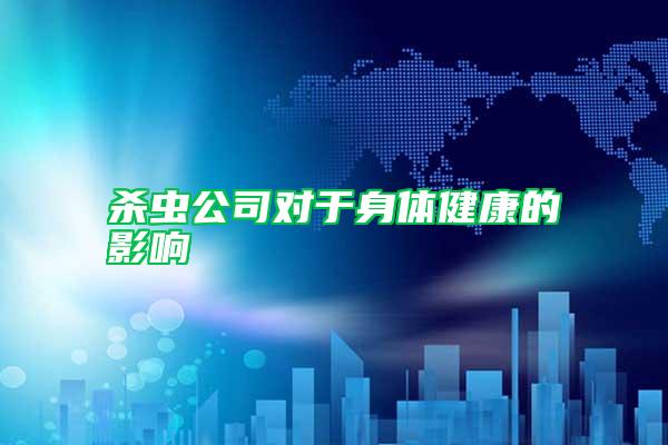 殺蟲公司對于身體健康的影響