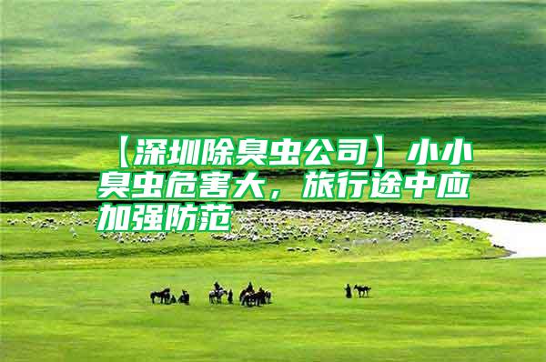 【深圳除臭蟲公司】小小臭蟲危害大，旅行途中應加強防范