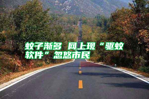 蚊子漸多 網上現“驅蚊軟件”忽悠市民