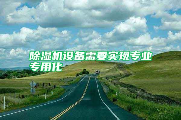 除濕機(jī)設(shè)備需要實(shí)現(xiàn)專業(yè)專用化