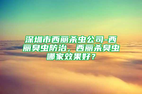 深圳市西麗殺蟲公司-西麗臭蟲防治,西麗殺臭蟲哪家效果好?