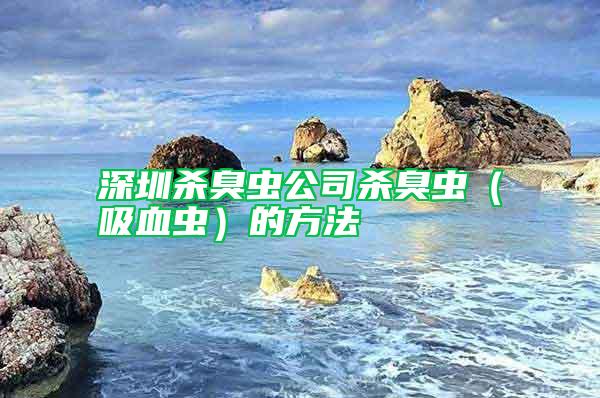 深圳殺臭蟲(chóng)公司殺臭蟲(chóng)(吸血蟲(chóng))的方法