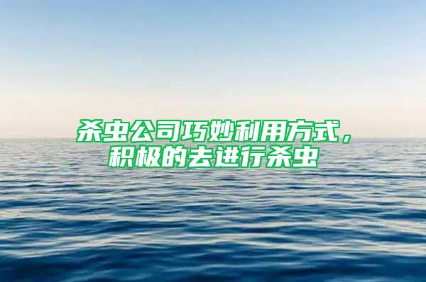 殺蟲公司巧妙利用方式,積極的去進行殺蟲