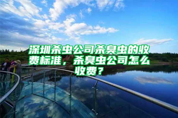 深圳殺蟲公司殺臭蟲的收費標準,殺臭蟲公司怎么收費?