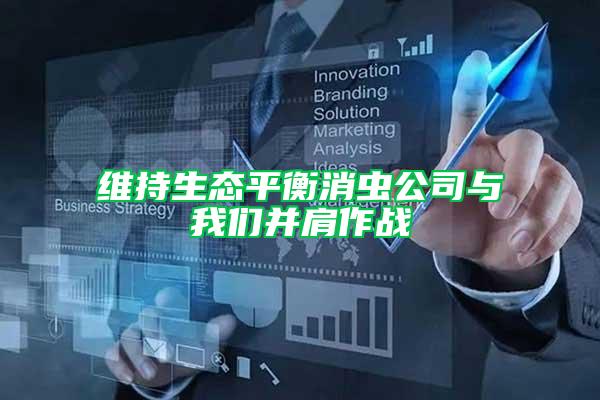 維持生態(tài)平衡消蟲(chóng)公司與我們并肩作戰(zhàn)