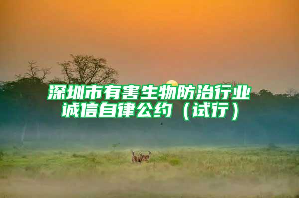深圳市有害生物防治行業(yè)誠信自律公約（試行）