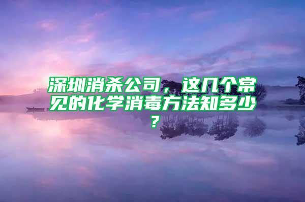 深圳消殺公司,這幾個(gè)常見(jiàn)的化學(xué)消毒方法知多少?