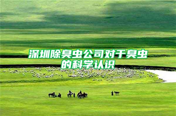 深圳除臭蟲公司對于臭蟲的科學(xué)認識