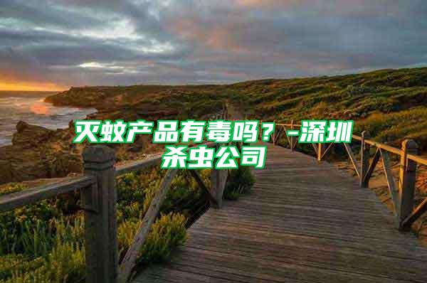 滅蚊產(chǎn)品有毒嗎?-深圳殺蟲(chóng)公司