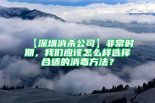 【深圳消殺公司】非常時期，我們應該怎么樣選擇合適的消毒方法？