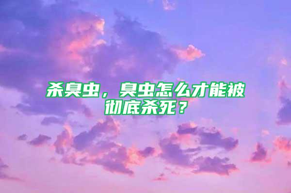 殺臭蟲,臭蟲怎么才能被徹底殺死?