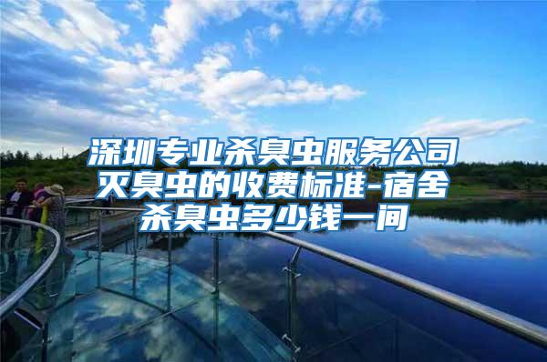 深圳專業(yè)殺臭蟲服務(wù)公司滅臭蟲的收費(fèi)標(biāo)準(zhǔn)-宿舍殺臭蟲多少錢一間