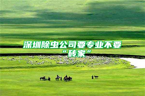 深圳除蟲公司要專業不要“磚家”