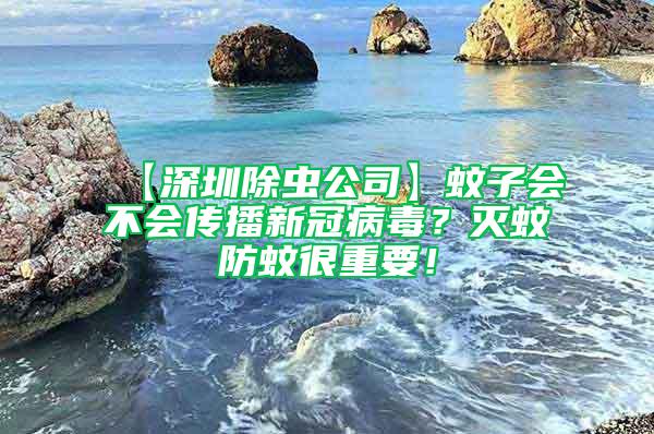 【深圳除蟲公司】蚊子會不會傳播新冠病毒？滅蚊防蚊很重要！