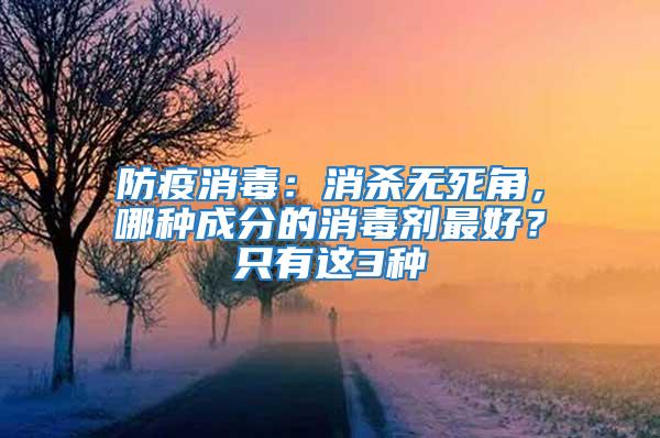 防疫消毒:消殺無死角,哪種成分的消毒劑最好?只有這3種