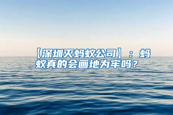 【深圳滅螞蟻公司】:螞蟻真的會畫地為牢嗎?
