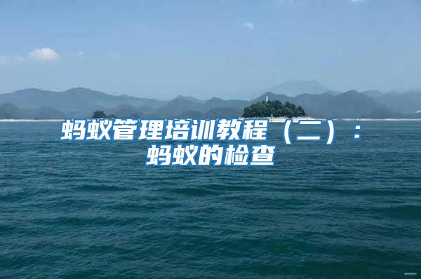 螞蟻管理培訓教程(二):螞蟻的檢查