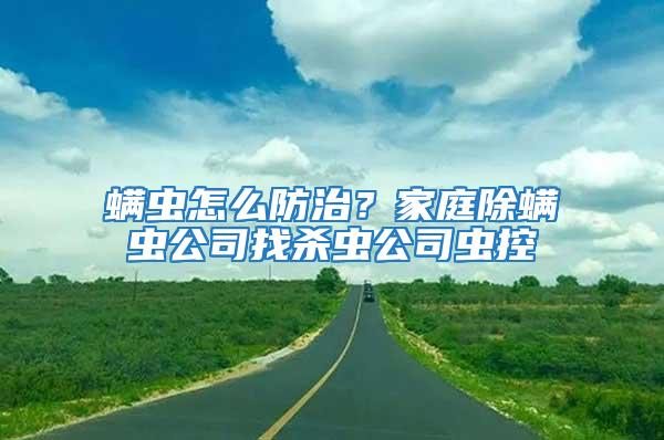 螨蟲怎么防治？家庭除螨蟲公司找殺蟲公司蟲控