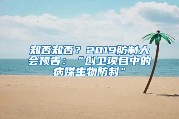 知否知否?2019防制大會(huì)預(yù)告:“創(chuàng)衛(wèi)項(xiàng)目中的病媒生物防制”