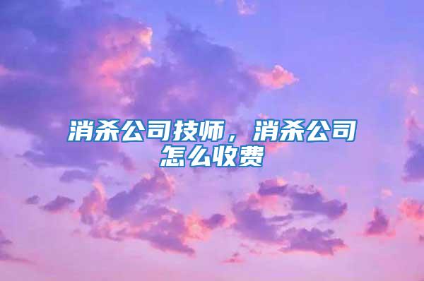 消殺公司技師,消殺公司怎么收費