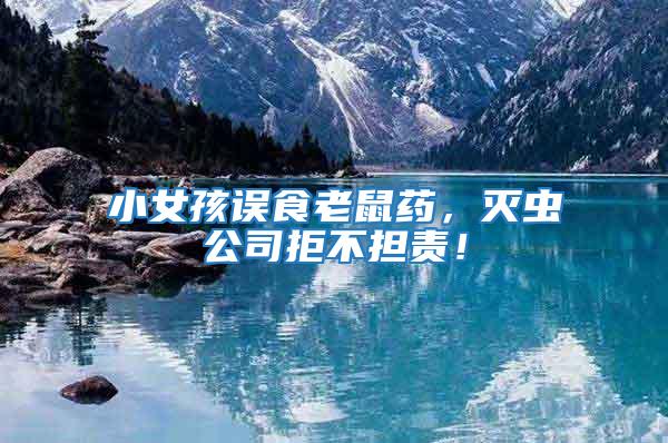 小女孩誤食老鼠藥,滅蟲公司拒不擔責!