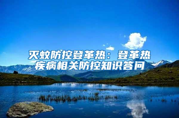 滅蚊防控登革熱:登革熱疾病相關防控知識答問
