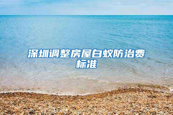 深圳調整房屋白蟻防治費標準