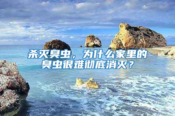 殺滅臭蟲，為什么家里的臭蟲很難徹底消滅？