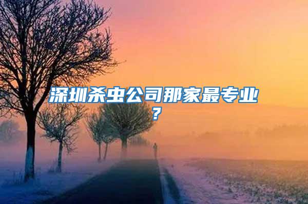 深圳殺蟲公司那家最專業?