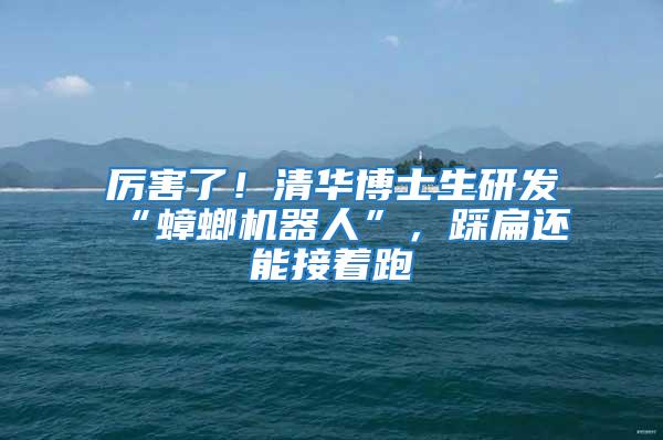 厲害了!清華博士生研發“蟑螂機器人”,踩扁還能接著跑