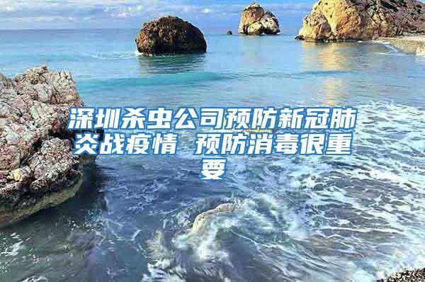 深圳殺蟲公司預(yù)防新冠肺炎戰(zhàn)疫情 預(yù)防消毒很重要