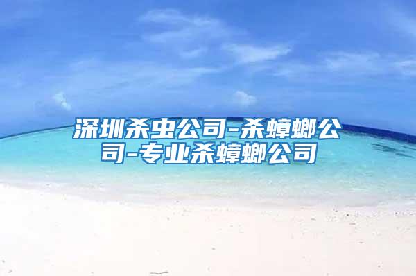 深圳殺蟲(chóng)公司-殺蟑螂公司-專業(yè)殺蟑螂公司