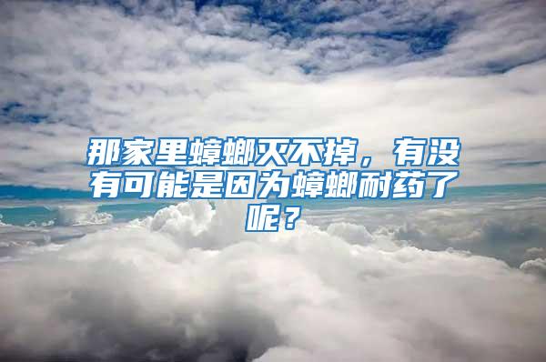 那家里蟑螂滅不掉，有沒有可能是因?yàn)轶肽退幜四兀?/></p>
             <p style=