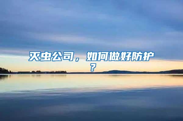 滅蟲公司,如何做好防護(hù)?