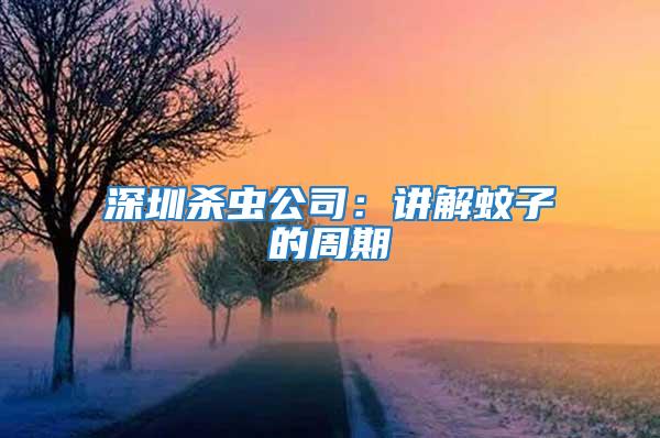 深圳殺蟲(chóng)公司:講解蚊子的周期