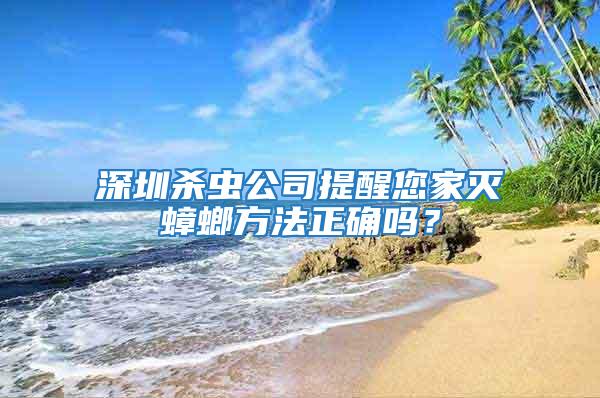 深圳殺蟲公司提醒您家滅蟑螂方法正確嗎？