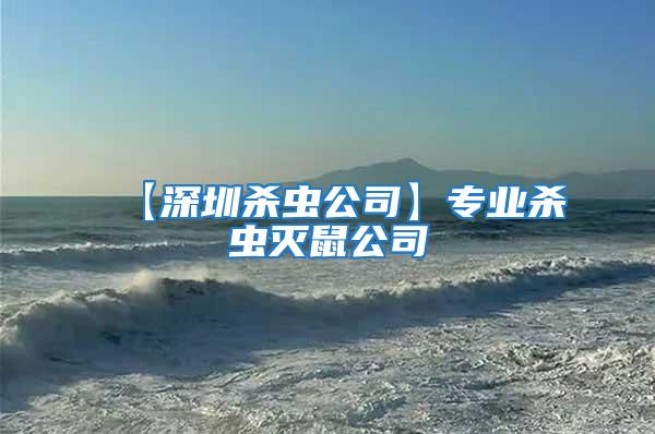 【深圳殺蟲公司】專業(yè)殺蟲滅鼠公司