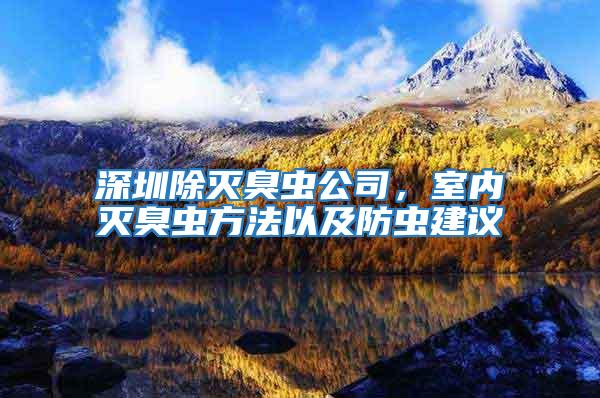 深圳除滅臭蟲公司,室內滅臭蟲方法以及防蟲建議