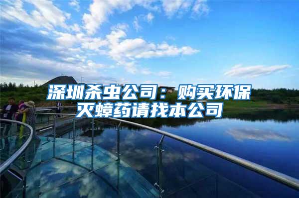 深圳殺蟲公司:購買環保滅蟑藥請找本公司