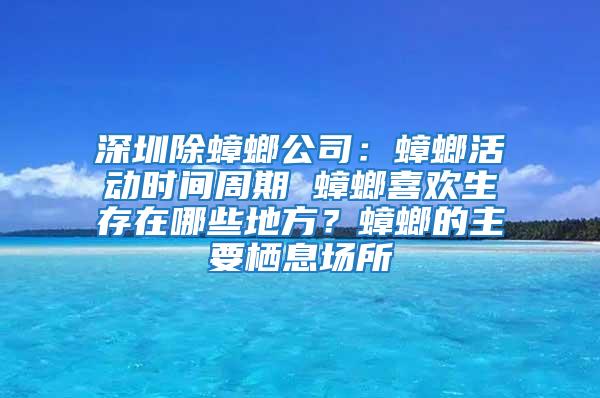 深圳除蟑螂公司:蟑螂活動時間周期 蟑螂喜歡生存在哪些地方?蟑螂的主要棲息場所