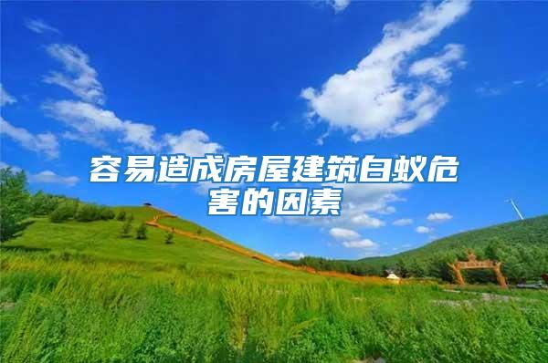 容易造成房屋建筑白蟻危害的因素