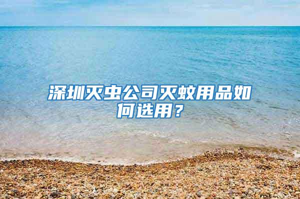 深圳滅蟲公司滅蚊用品如何選用?
