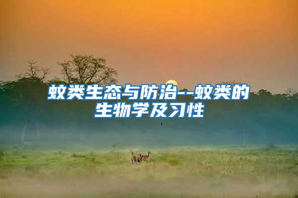 蚊類生態與防治--蚊類的生物學及習性