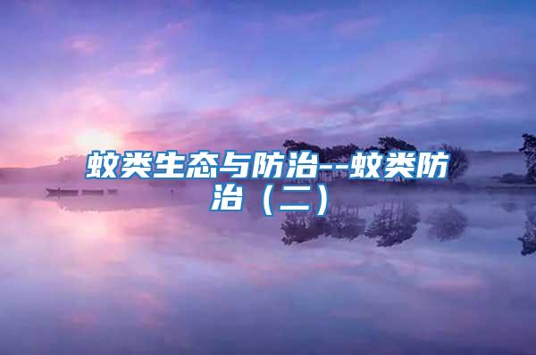 蚊類生態(tài)與防治--蚊類防治(二)
