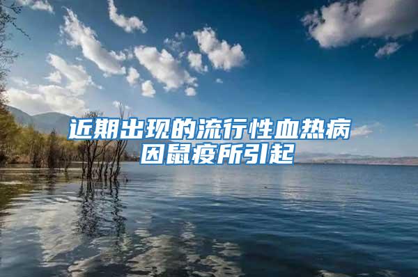 近期出現的流行性血熱病 因鼠疫所引起