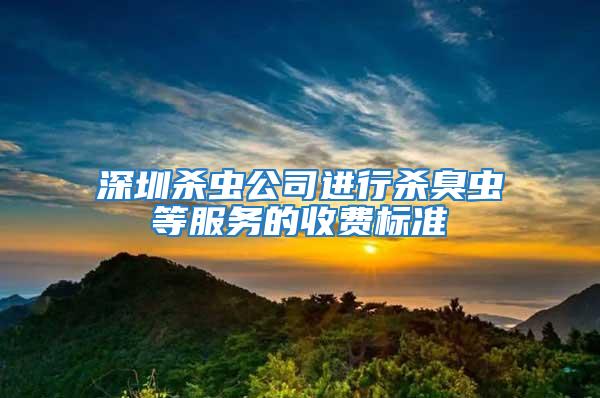 深圳殺蟲公司進行殺臭蟲等服務(wù)的收費標(biāo)準