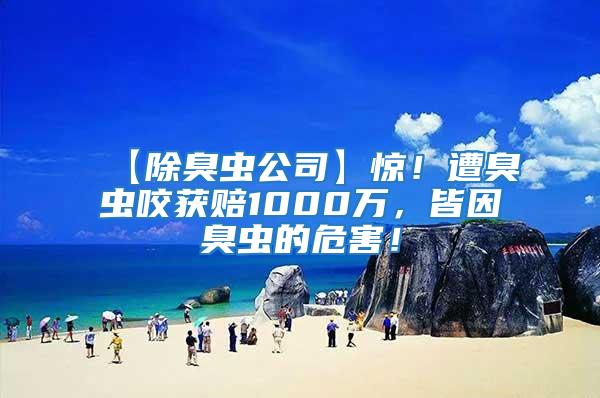 【除臭蟲公司】驚!遭臭蟲咬獲賠1000萬,皆因臭蟲的危害!