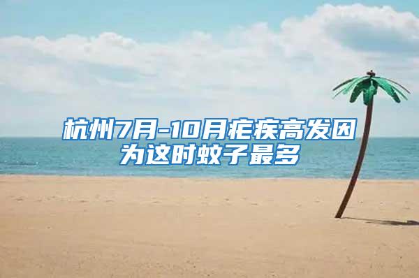 杭州7月-10月瘧疾高發因為這時蚊子最多