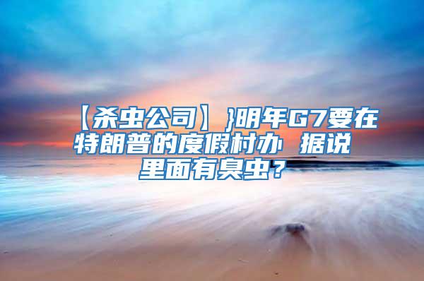 【殺蟲公司】}明年G7要在特朗普的度假村辦 據(jù)說里面有臭蟲？